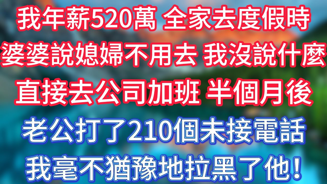 我年薪520萬，全家去度假時婆婆說媳婦不用去，我沒說什麼直接去公司加班，半個月後老公打了210個未接電話，我毫不猶豫地拉黑了他！#傾聽故事會 #情感故事 #老人频道 #老年健康 #為人處世 #老年生活