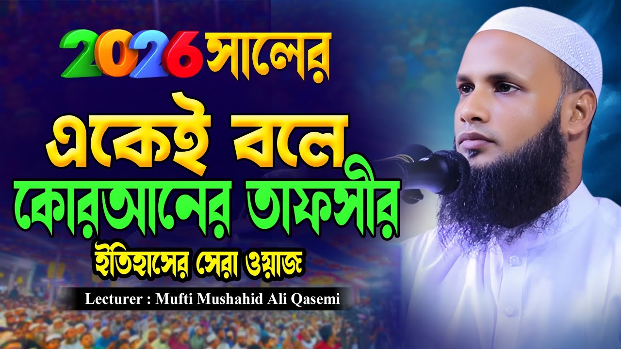 কোরআনের তাফসীর || Bangla waz 2026 || ওয়াজ ২০২৬ || মুফতি মুশাহিদ কাসেমী মৌলভীবাজার || ওয়াজ ২০২৬
