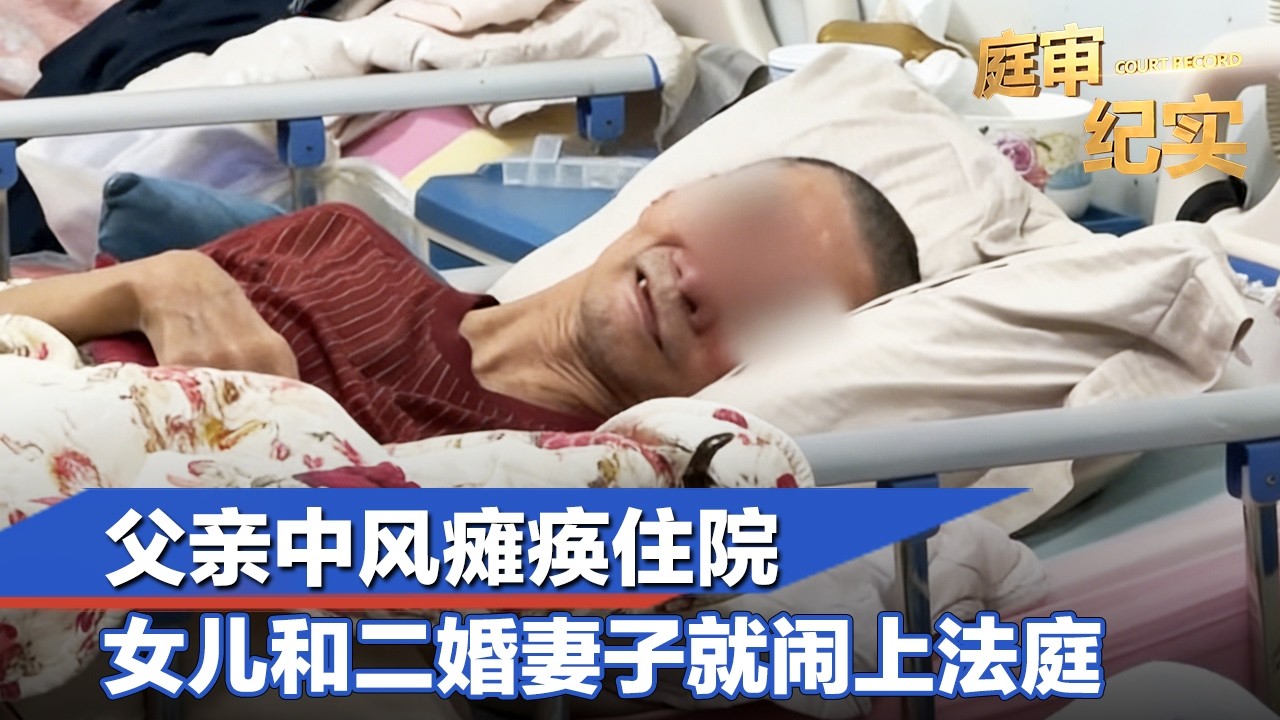 父亲中风瘫痪住院，女儿和二婚妻子就闹上法庭#庭审纪实 FULL