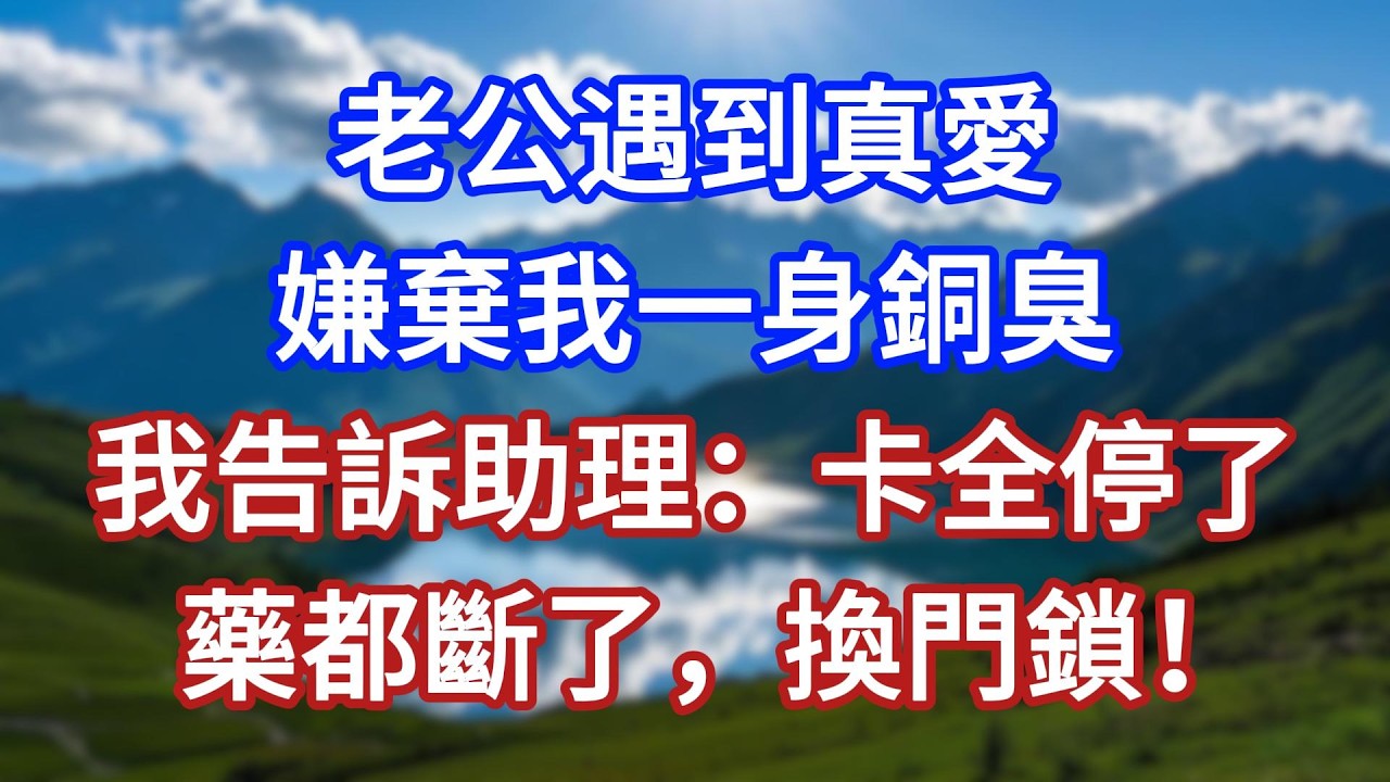 老公遇到真愛，嫌棄我一身銅臭，我告訴助理：卡全停了，藥都斷了，換門鎖！#言情故事#情感故事#家庭故事#小說#戀愛#婚姻