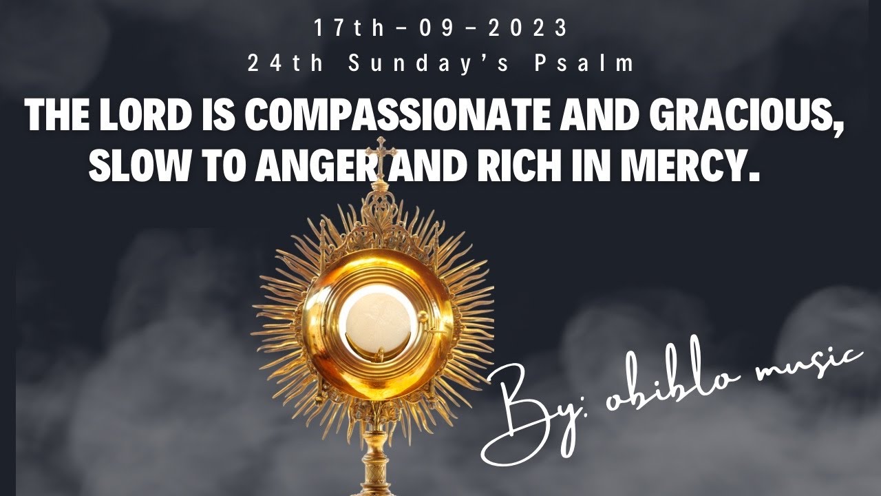 24th Sunday Psalm ( The Lord is compassionate and gracious, slow to anger and rich in mercy )