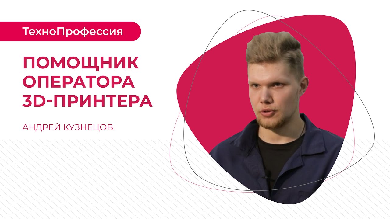 ТехноПрофессии: Помощник оператора 3D-принтера  «Аддитивный инжиниринг»