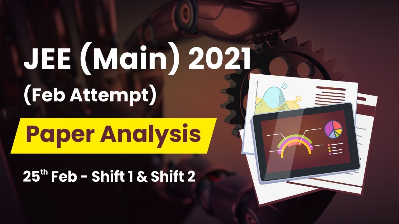 JEE Main 2021 (February Attempt) Paper Analysis (Physics, Chemistry, Maths) for 25th Feb Shift 1 & 2
