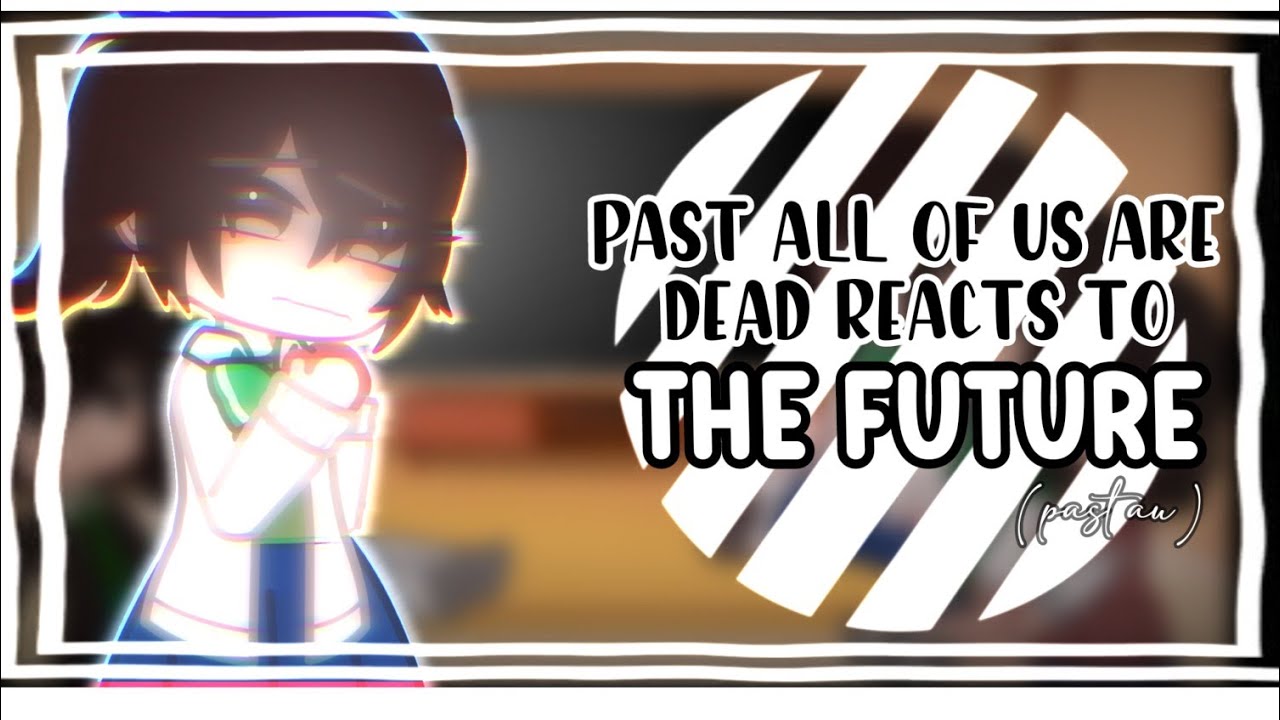 ~[🖤] Past All of us are Dead react to the future || Part 1/5 || AOUAD Gacha [🖤]~