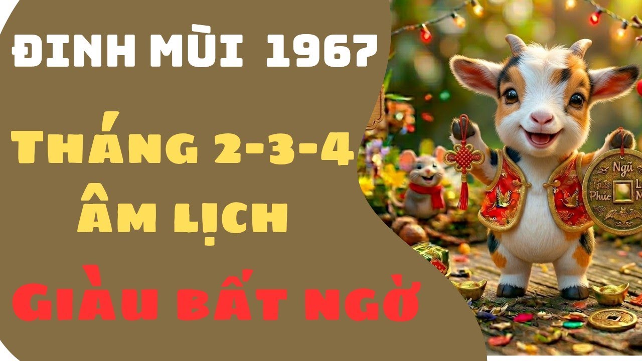 CON GIÁP ĐINH MÙI 1967 THÁNG 2-3-4 ÂM LỊCH GIÀU BẤT NGỜ THÀNH CÔNG TRONG CÔNG VIỆC VÀ MAY MẮN