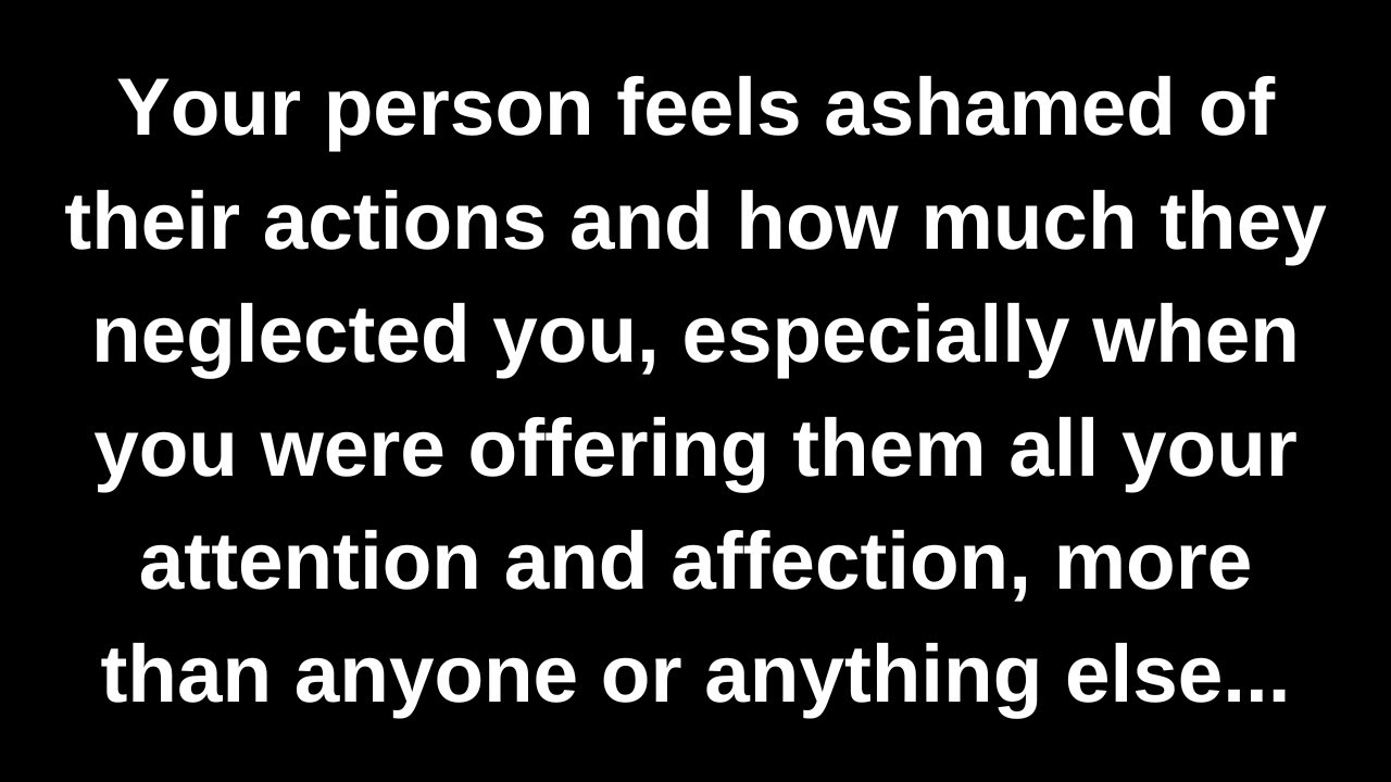 Your person feels ashamed of their actions and how much they neglected you, especially when you...