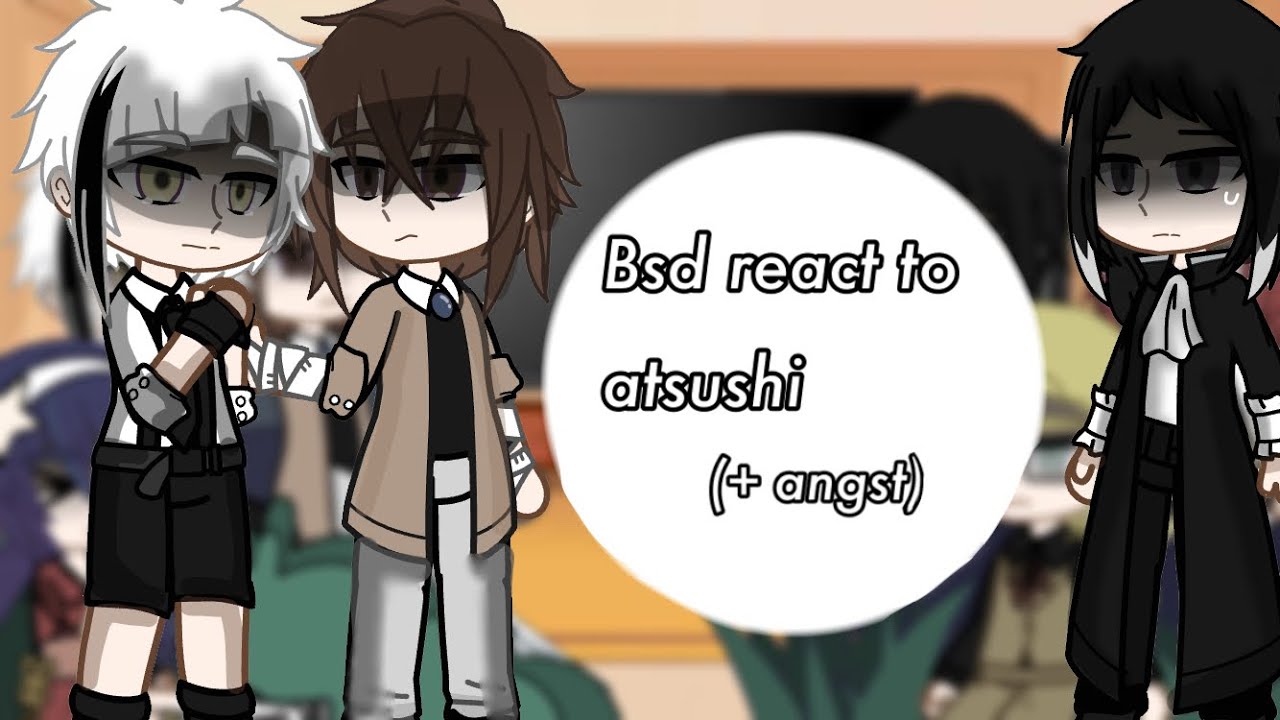 Bsd react to Atsushi 1/2 (angst)