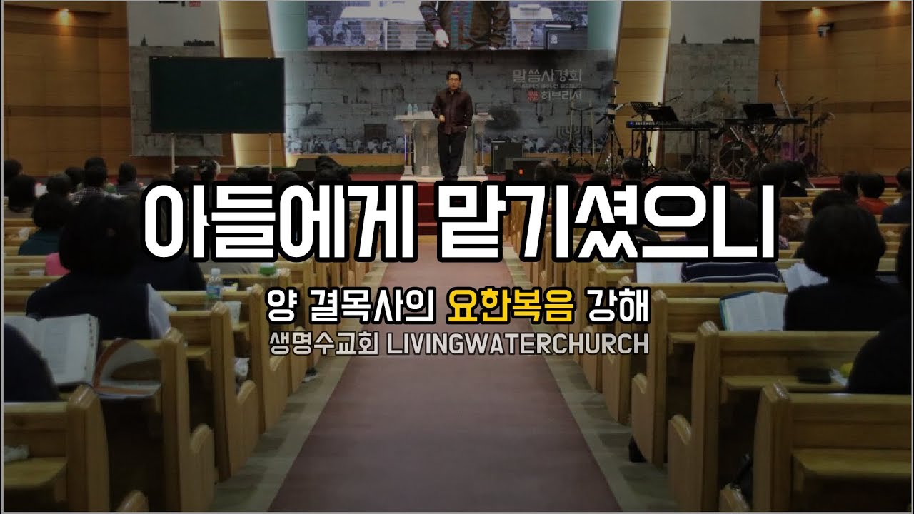 생명수교회 양결목사 요한복음 강해(요5:19~29) '아들에게 맡기셨으니'