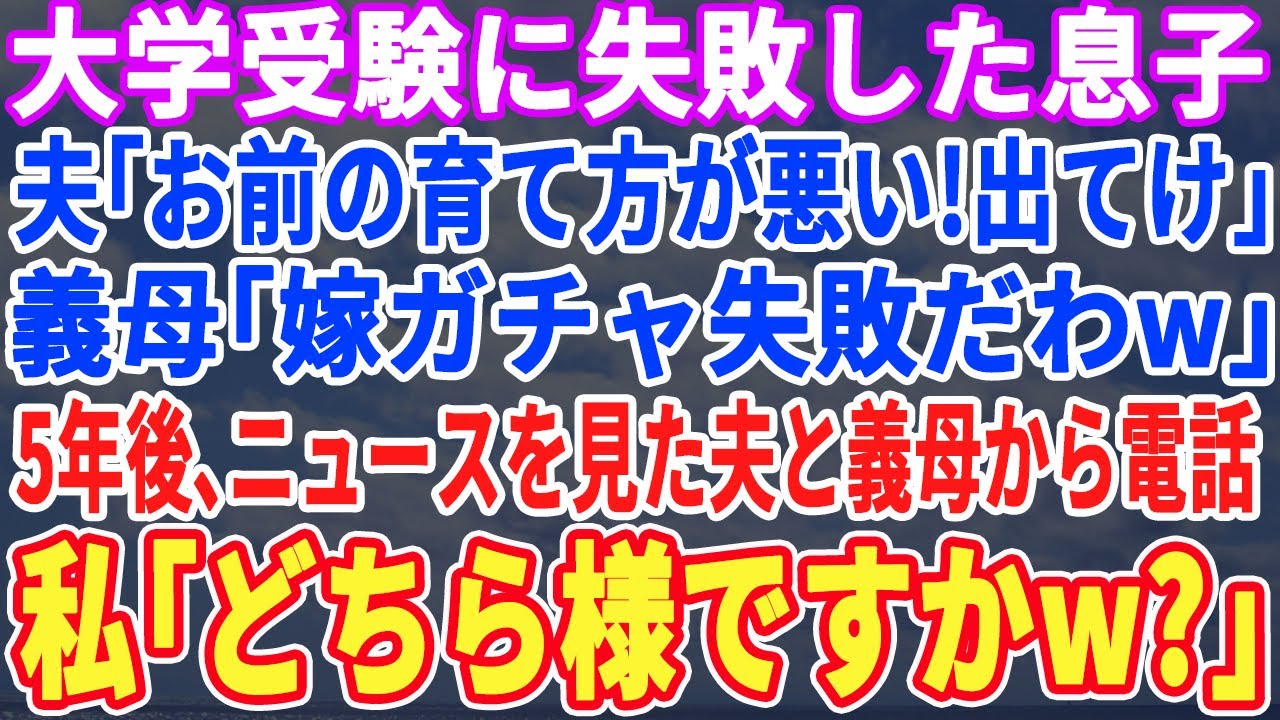 【スカッとする話】大学受験に失敗した息子。夫「お前の育て方が悪い！」義母「とんだハズレ嫁ね！出てけ！」➡︎息子と家を出て５年後、ニュースを見た夫と義母から電話→私「どちら様ですかw？」【スッキリ】