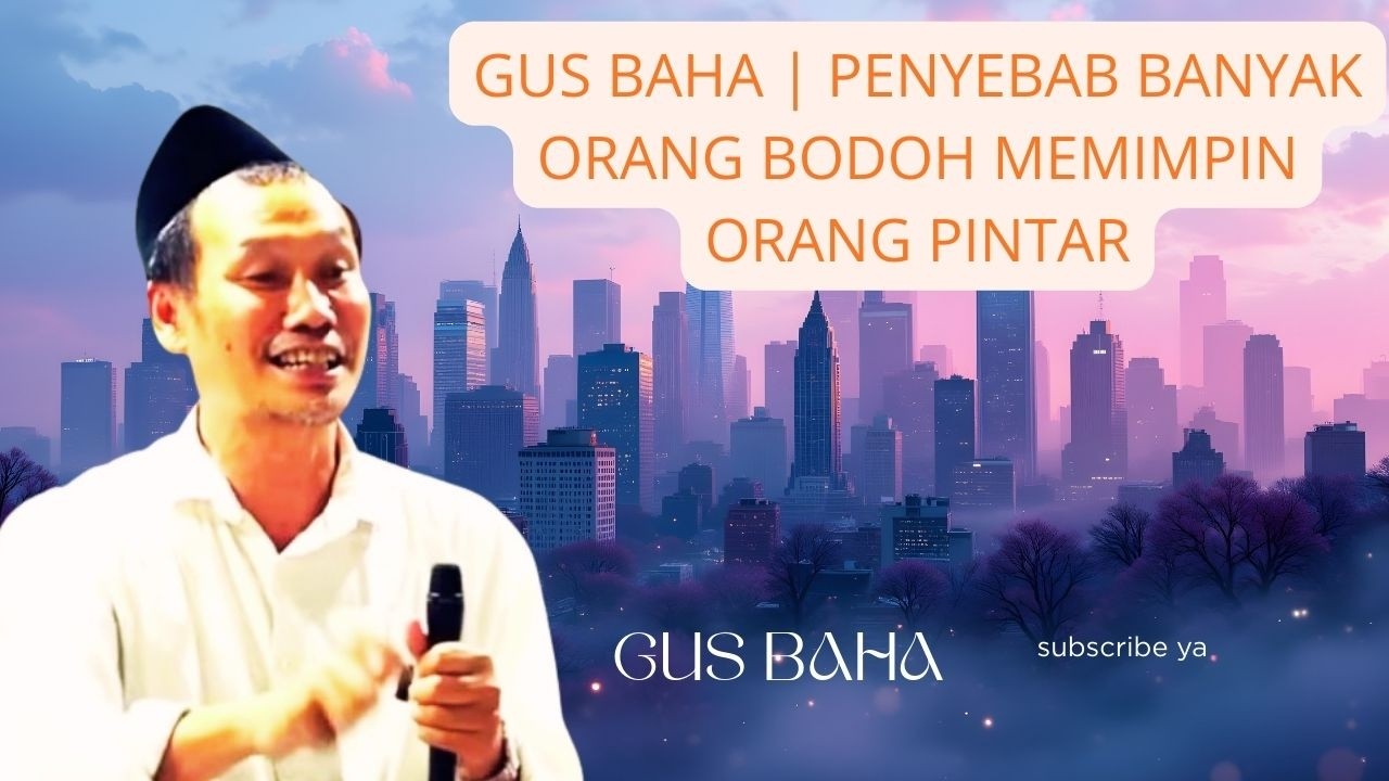 NGAJI GUS BAHA : PENYEBAB BANYAK ORANG BODOH MEMIMPIN ORANG PINTAR