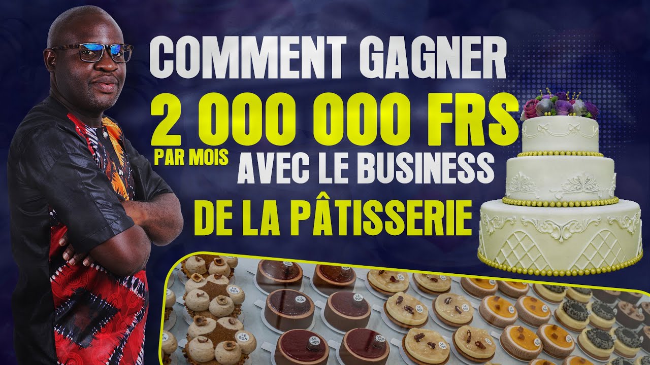 COMMENT GAGNER 2 000 000 FRS PAR MOIS AVEC LE BUSINESS DE LA PÂTISSERIE