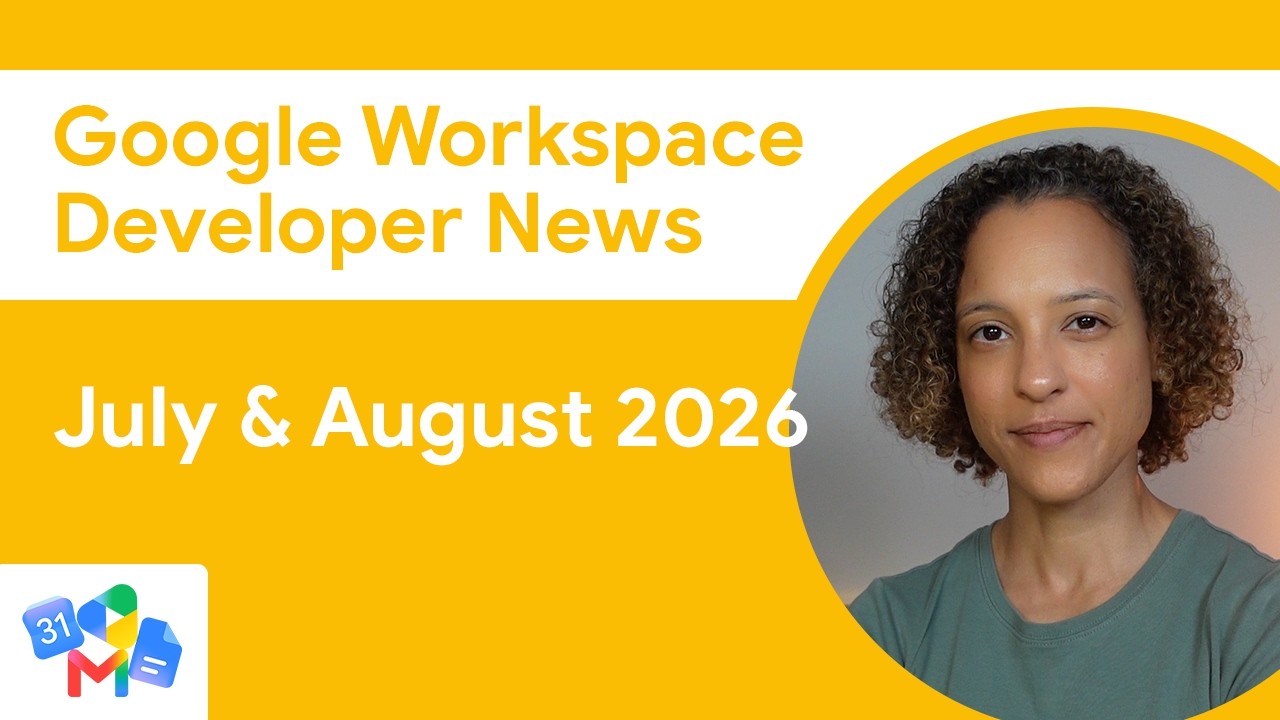 Google Workspace Developer News: July & August 2026 Top Updates
