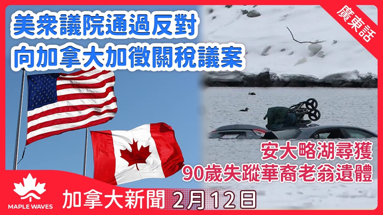 【加拿大新聞 2月12日】六共和黨人倒戈 美眾議院通過反對向加拿大加徵關稅議案 | 多倫多九十歲華裔老翁失蹤近兩周 安大略湖尋獲遺體 | 皇家騎警公布Tumbler Ridge槍擊案遇難者名單