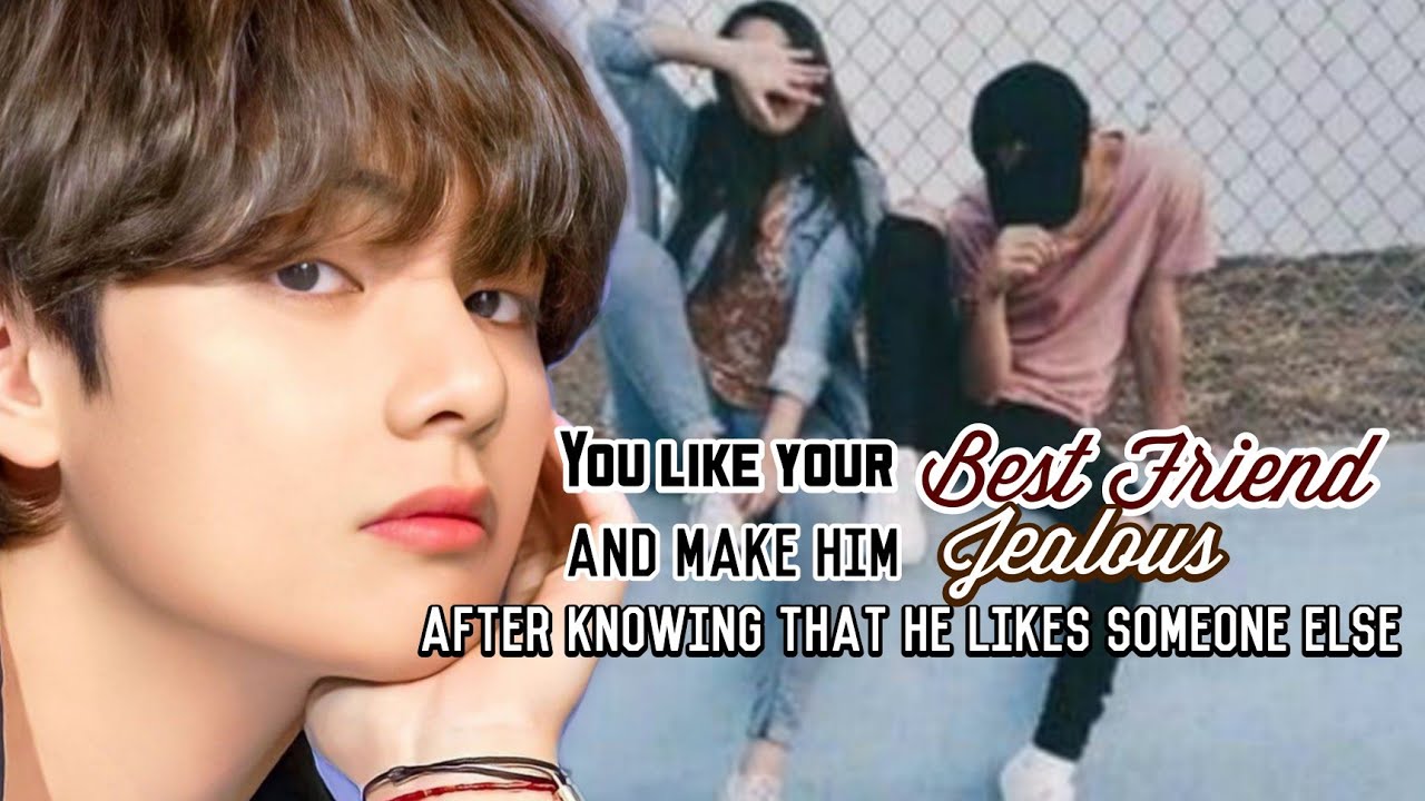 Bonus|•You like your Best friend and make him Jealous after knowing that he likes someone else|•KTH