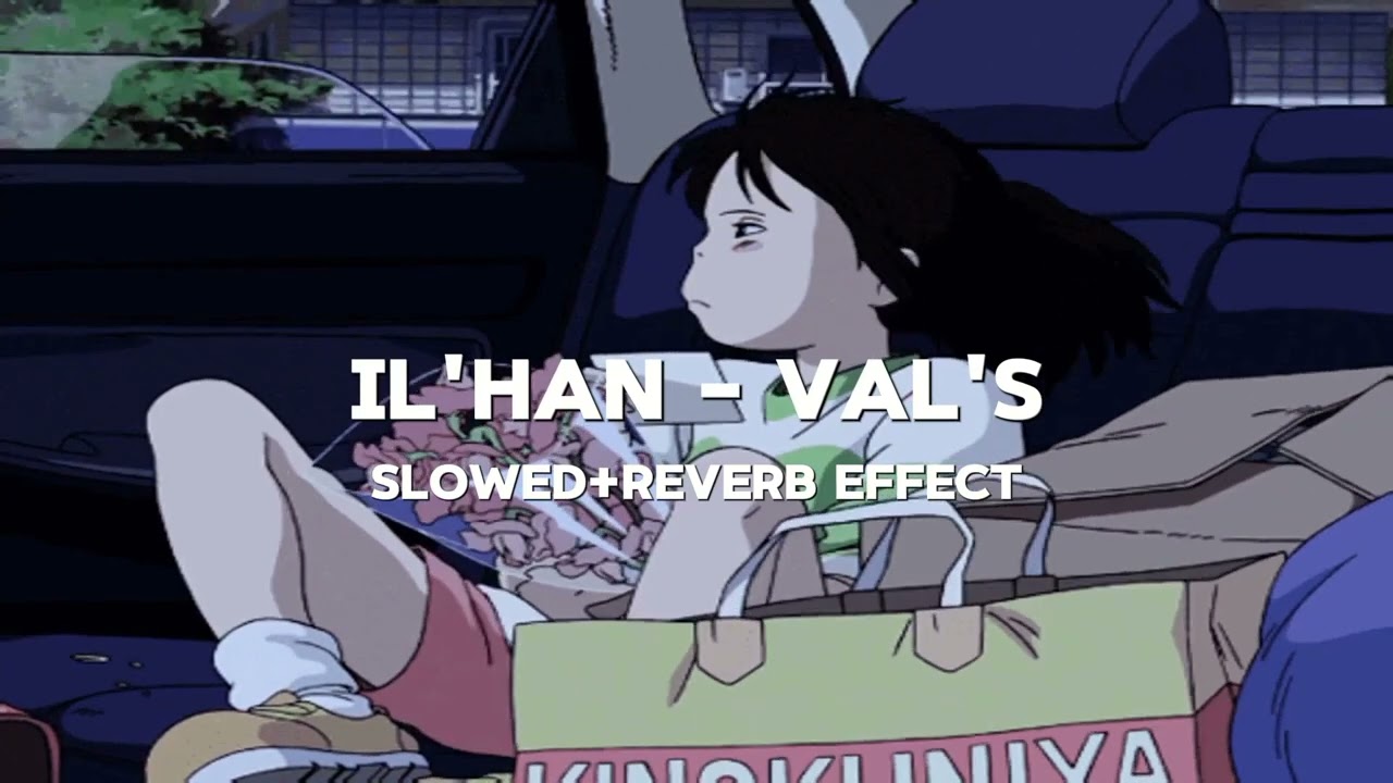 IL'HAN - VAL'S (SLOWED+REVERB EFFECT)