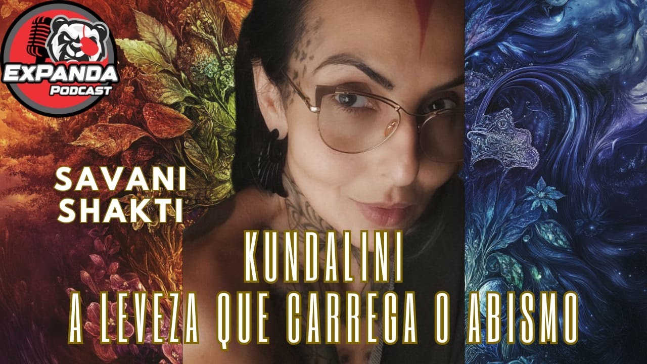 KUNDALINI: A LEVEZA QUE CARREGA O ABISMO - SAVANI SHAKTI - #35