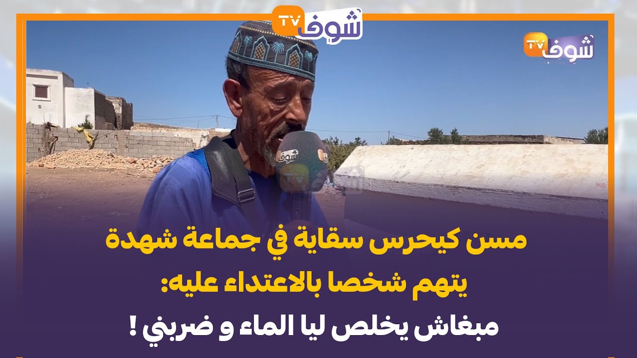 مسن كيحرس سقاية في جماعة شهدة يتهم شخصا بالاعتداء عليه: مبغاش يخلص ليا الماء و ضربني !