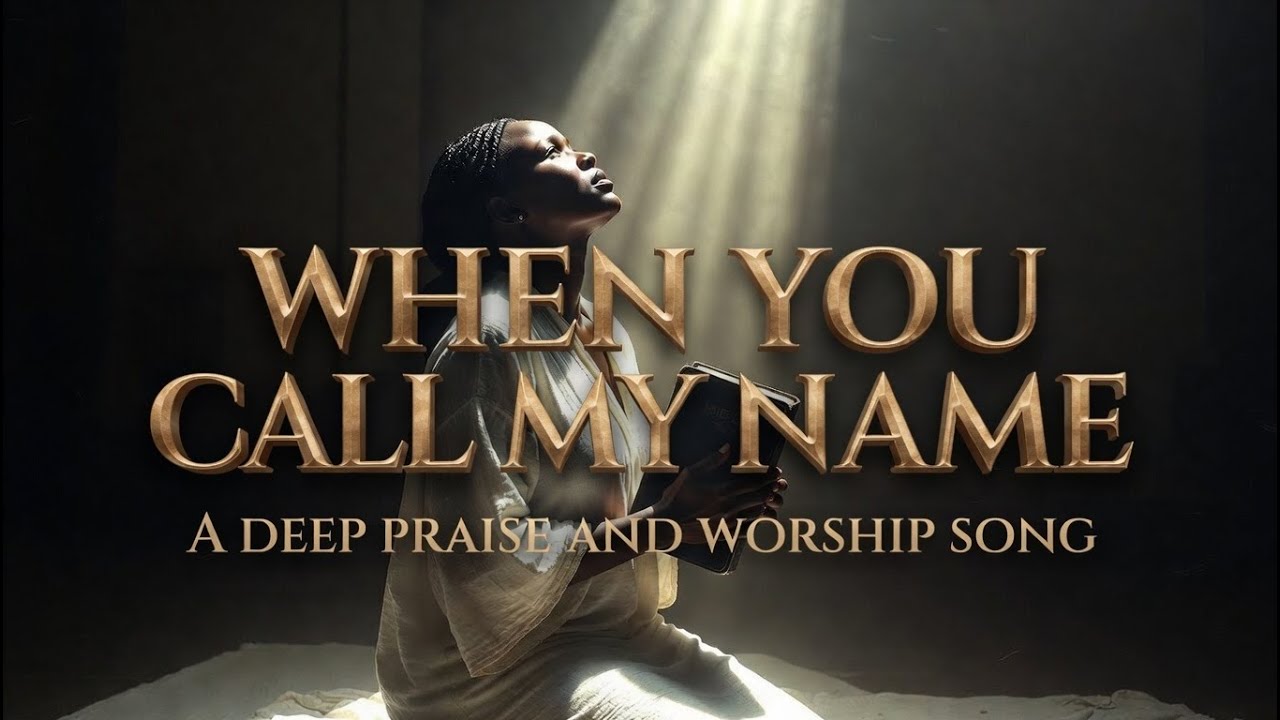 WHEN YOU CALL MY NAME(DEEP PRAISE GOSPEL SONG AND WORSHIP)