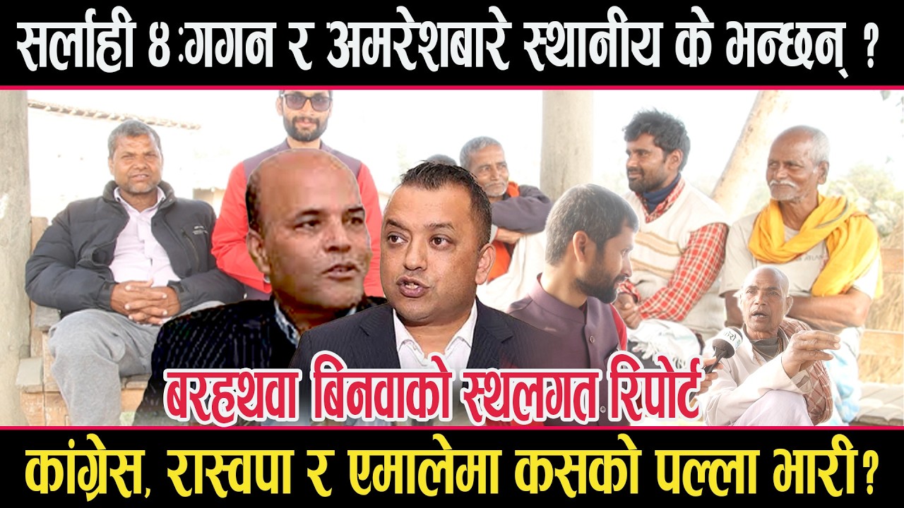 सर्लाही झरेका गगन चुनाव जित्छन् ? अमरेशको अवस्था के छ ? सर्लाही ४ का जनता के भन्छन् ?sarlahi