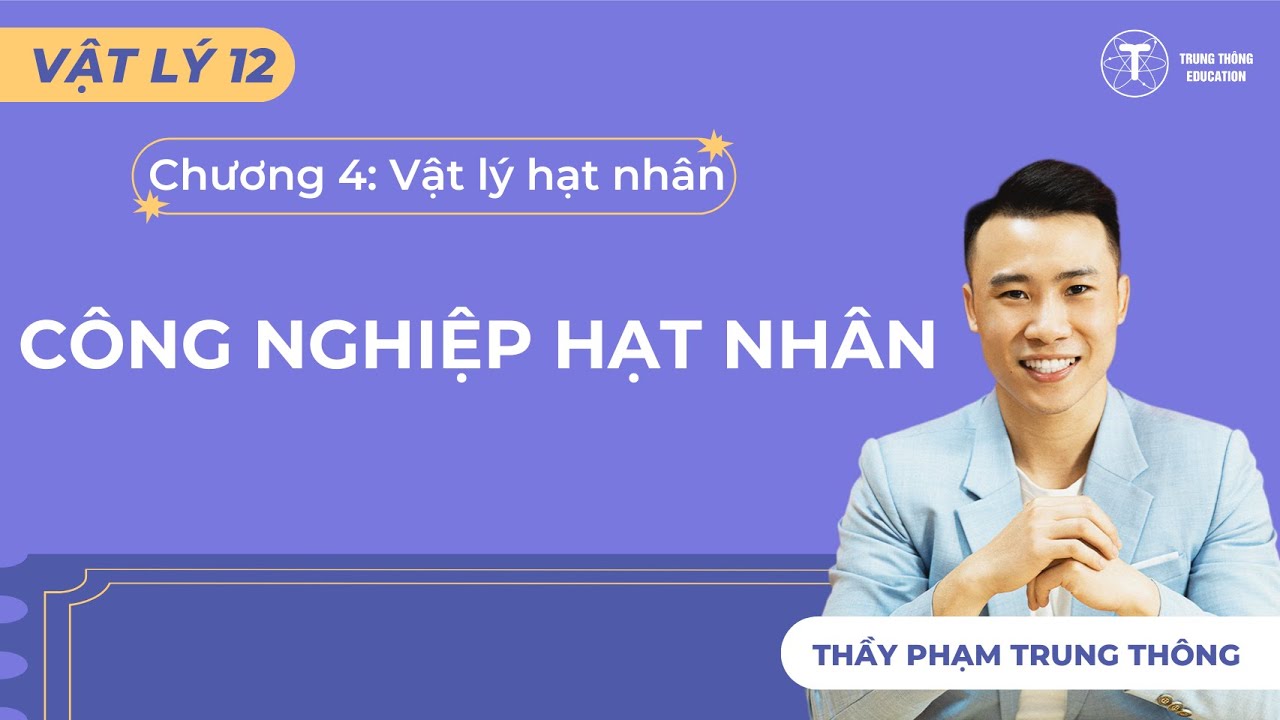 [Vật Lý 12_SGK Mới] CÔNG NGHIỆP HẠT NHÂN - THẦY PHẠM TRUNG THÔNG