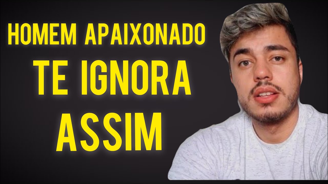 HOMEM APAIXONADO TE IGNORA ASSIM- Melhores Dicas