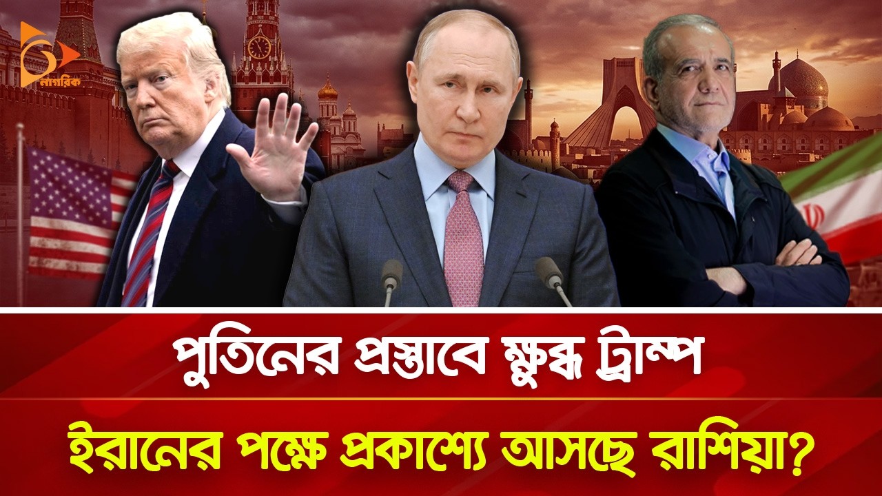 ইরানের ইউরেনিয়াম যাচ্ছে রাশিয়ায়? ক্ষুব্ধ ট্রাম্প! | Nagorik TV
