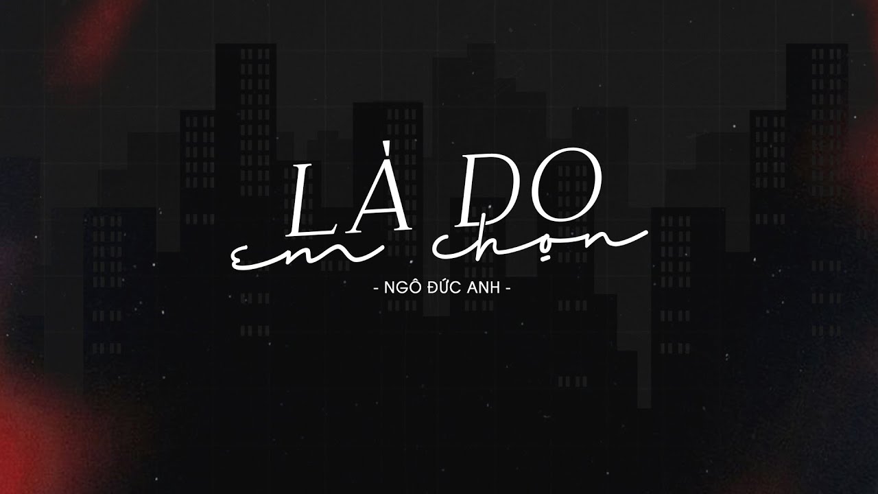 L&agrave; Do Em Chọn - Ng&ocirc; Đức Anh | Official MV Lyrics