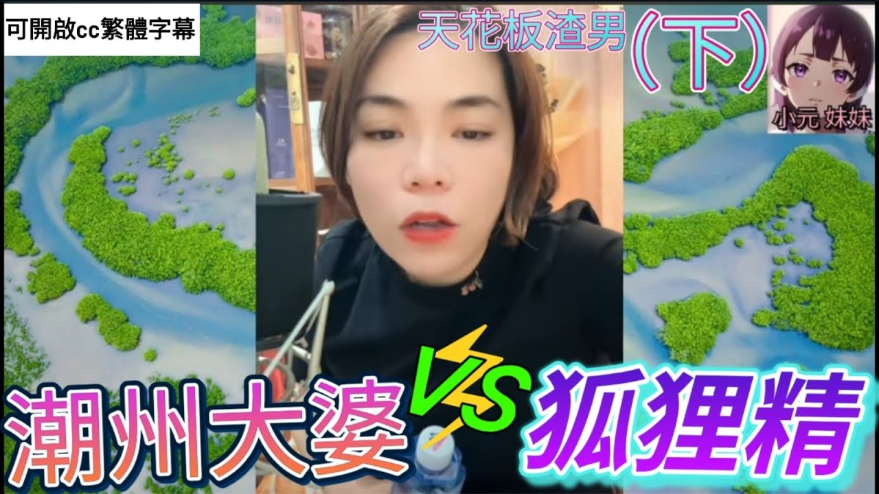 天花板渣男（下）,狐狸精激辯潮州大婆| 小元 最新直播 B #小元姐姐 #小圓感情分享 #小元妹妹 #繁體字幕