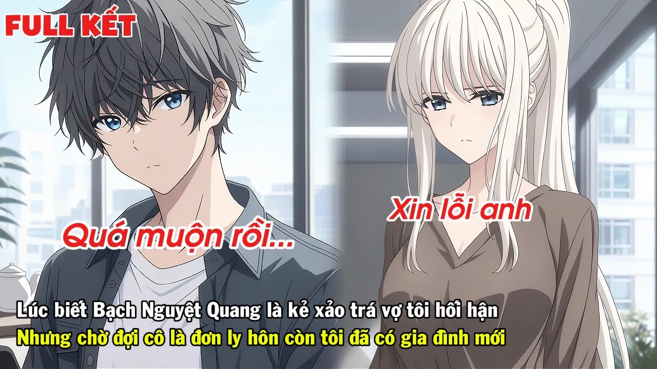 FULL | KHI BIẾT BẠCH NGUYỆT QUANG LÀ KẺ XẢO TRÁ VỢ TÔI HỐI HẬN CÒN TÔI ĐÃ CÓ GIA ĐÌNH MỚI