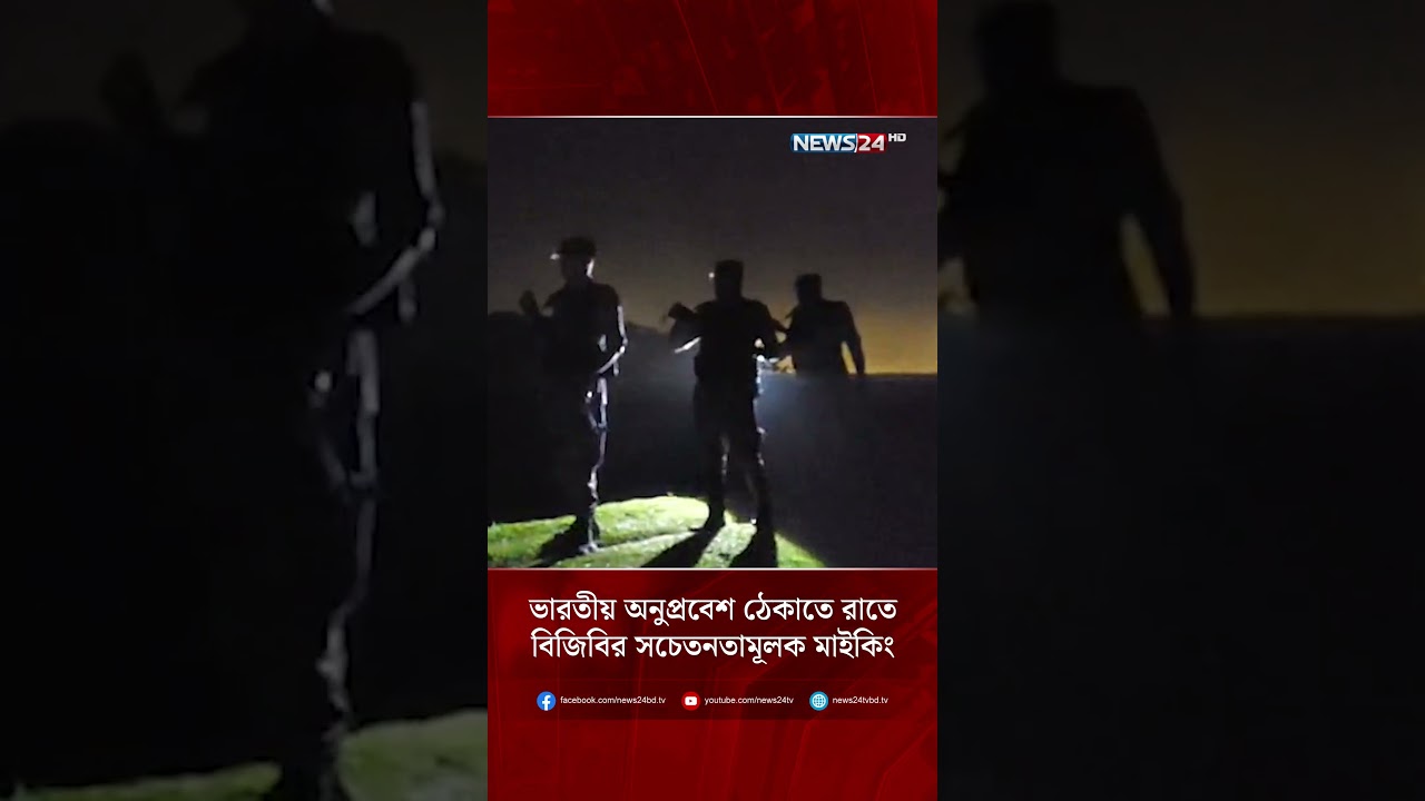 ভারতীয় অনুপ্রবেশ ঠেকাতে রাতে বিজিবির সচেতনতামূলক মাইকিং | NEWS24