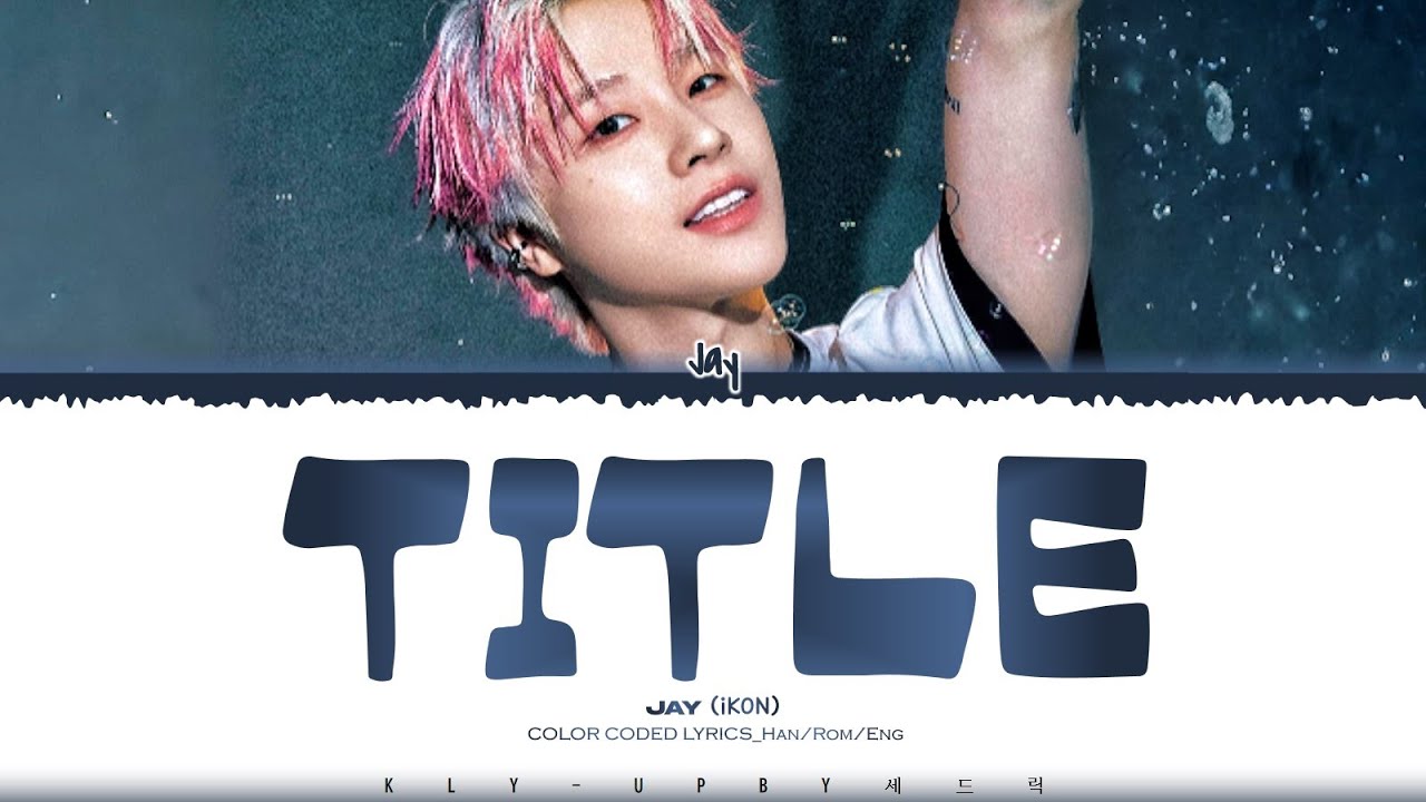 JAY (iKON) - 'Title (주제)' Lyrics (Color Coded Lyrics)_Han/Rom/Eng