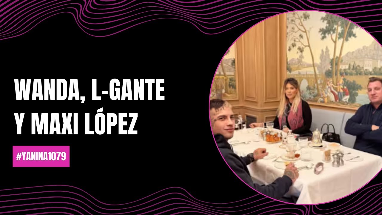 Wanda, L-Gante y Maxi López | #Yanina1079