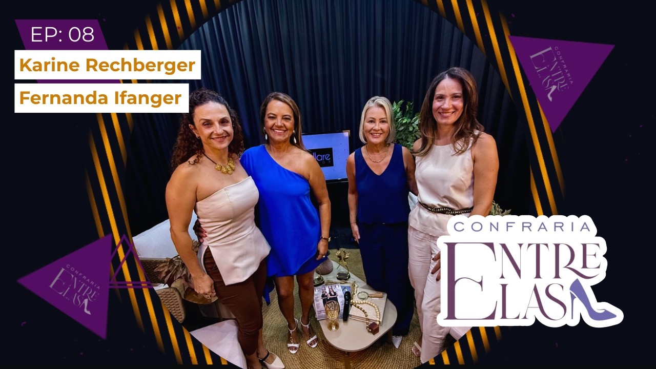 Karine Rechberger e Fernanda Ifanger - Confraria Entre Elas Podcast & Negócios EP: 08