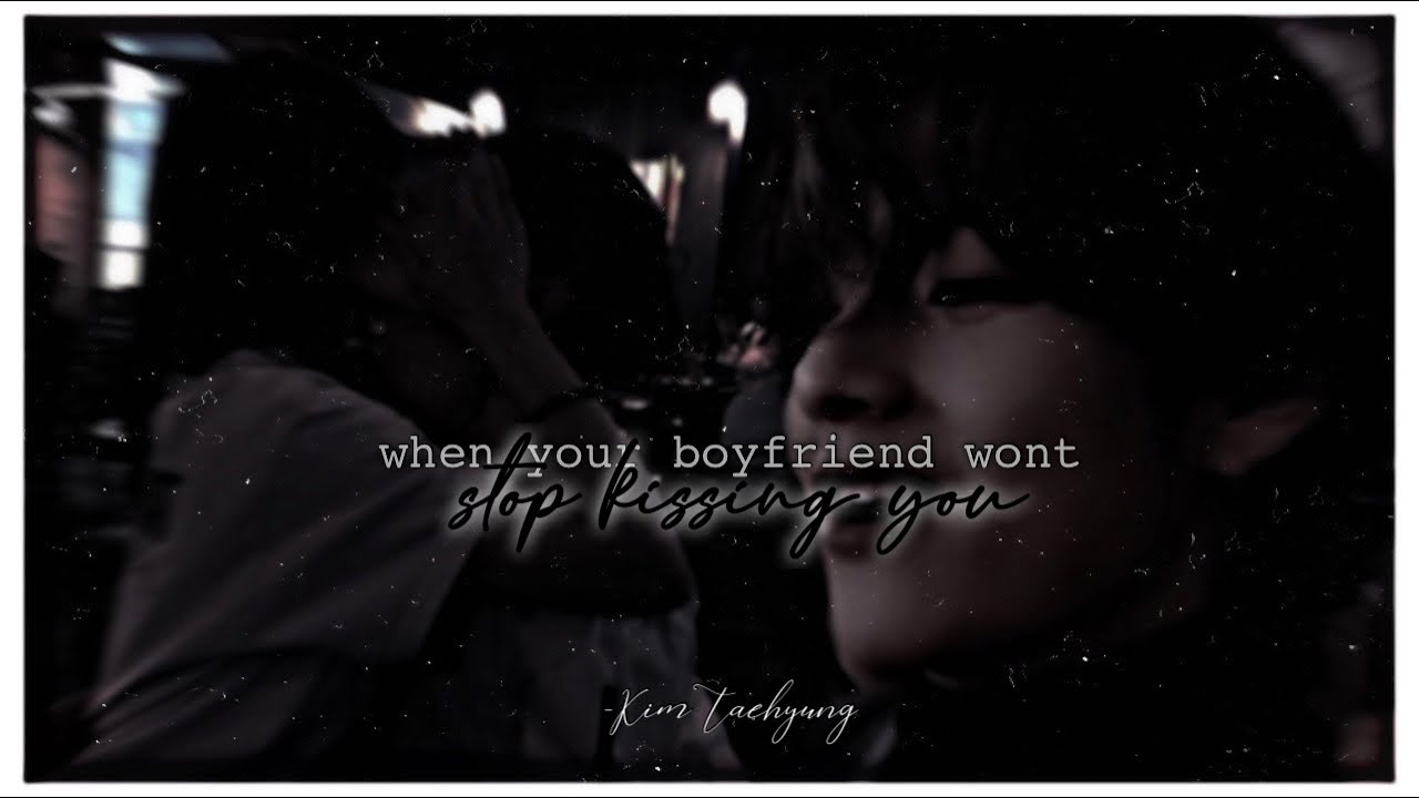 when your boyfriend won’t stop kissing you 🥀 | taehyung oneshot.