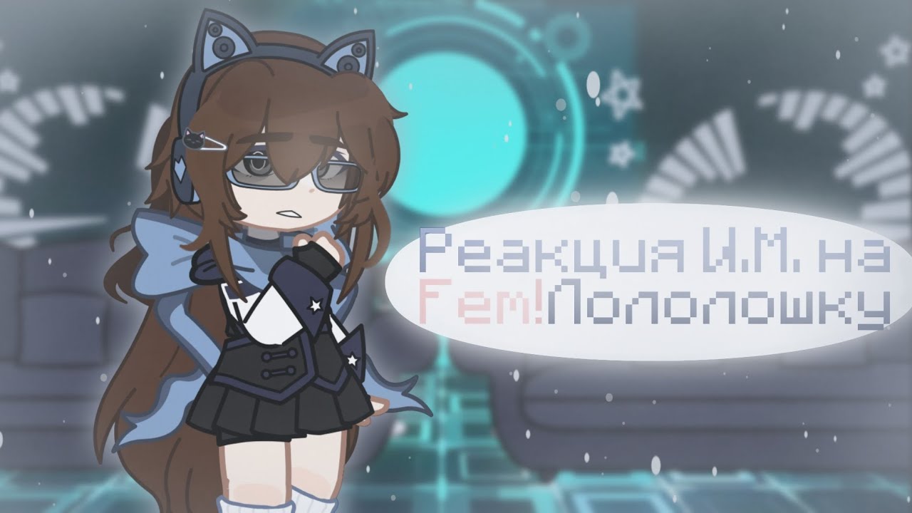 • Реакция И.М. / Идеальный Мир на Fem! Лололошку • |1/2|
