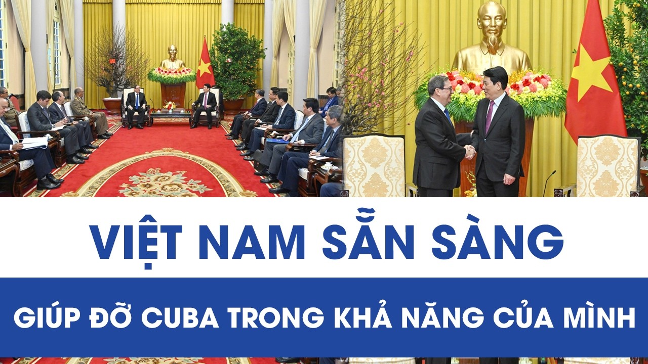 Việt Nam sẵn sàng giúp đỡ Cuba trong khả năng của mình
