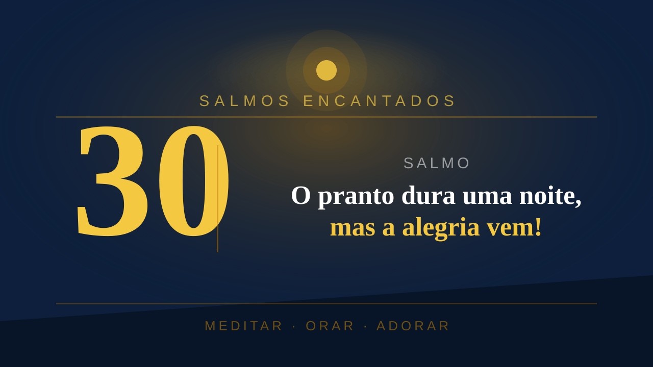SALMOS 30 - O choro pode durar uma noite, mas a alegria vem pela manhã
