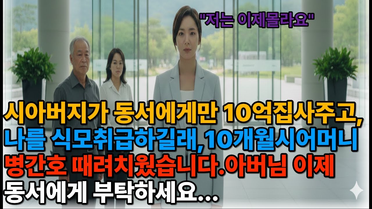 시아버지가 동서에게만 10억 집 사주고나는 식모 취급해서10년 시어머니 병간호 때려치웠습니다“아버님, 이제 동서에게 부탁하세요”