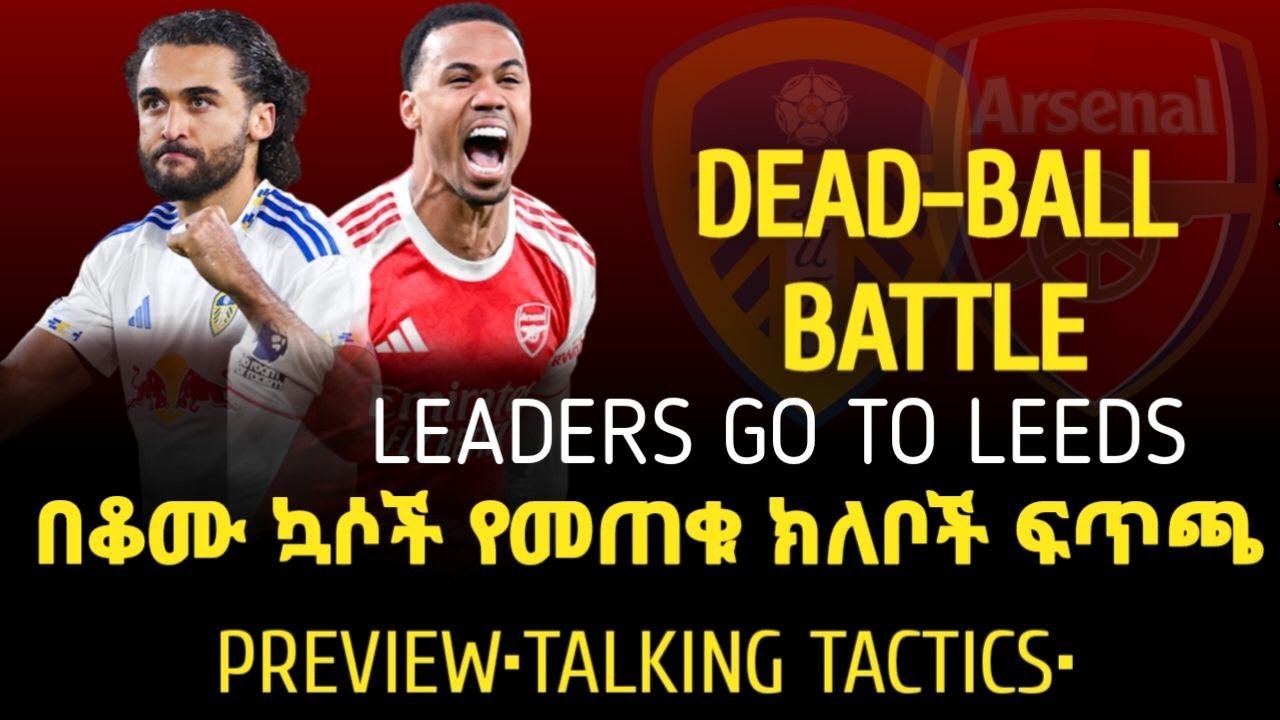 PREVIEW |  በቆሙ ኳሶች የመጠቁ ክለቦች ፍጥጫ  | LEEDS vs ARSENAL
