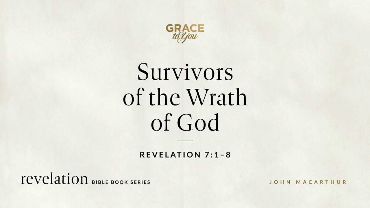 Survivors of the Wrath of God (Revelation 7:1–8) John MacArthur