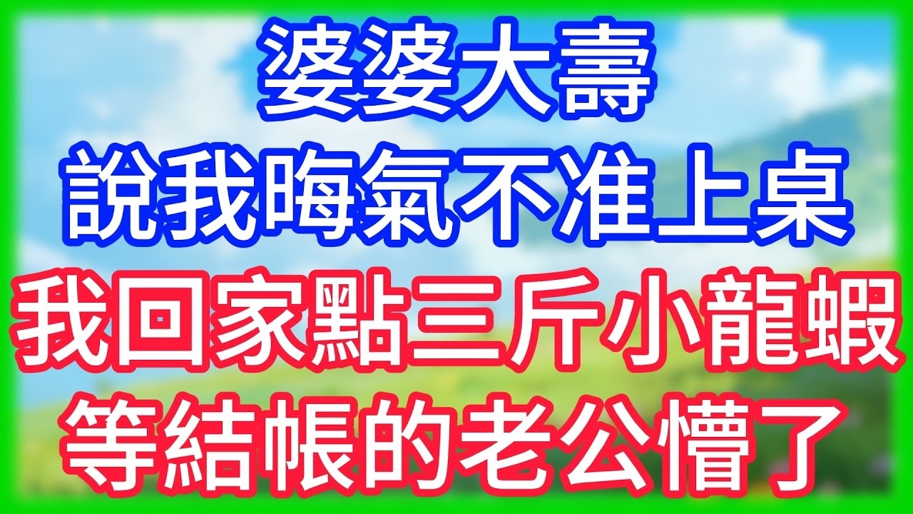 【爽文】婆婆大壽說我晦氣不准上桌,我回家點三斤小龍蝦,等結帳的老公懵了！