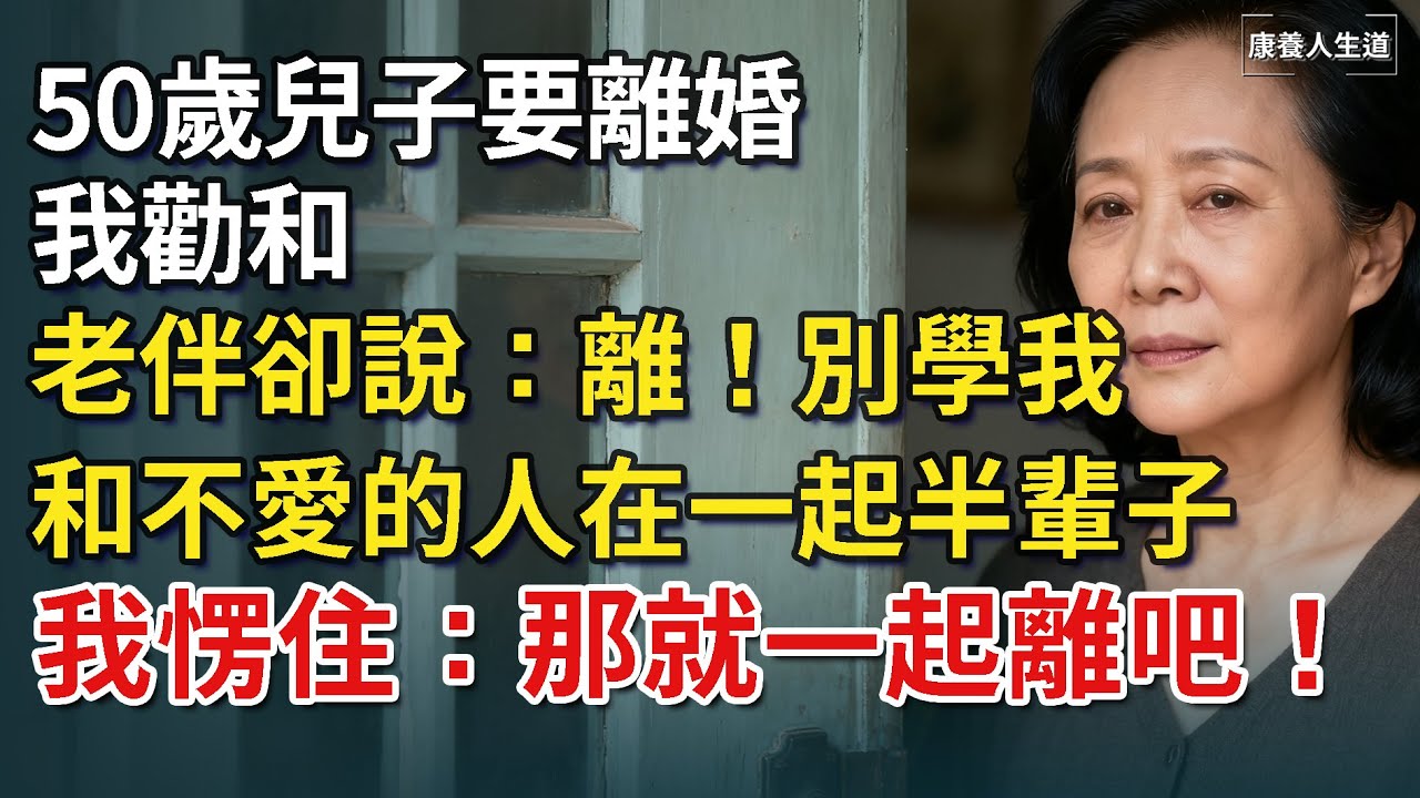50歲兒子要離婚，我勸和，老伴卻說：離！別學我，和不愛的人結婚。我愣住：那就一起離吧！​【康養人生道】 #康養人生道 #上了年紀該明白的事 #養老 #聰明老人 #長壽秘密 #延壽