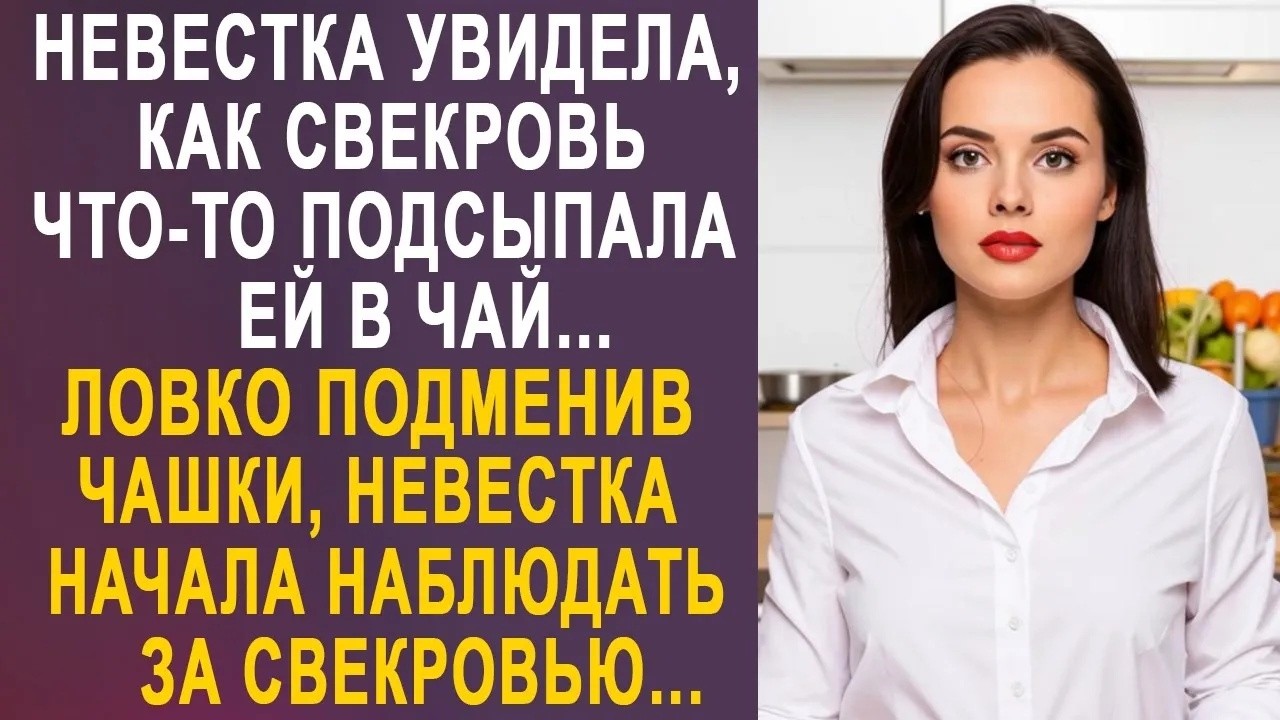 Невестка увидела, как свекровь что то подсыпала ей в чай  И ловко подменив чашки