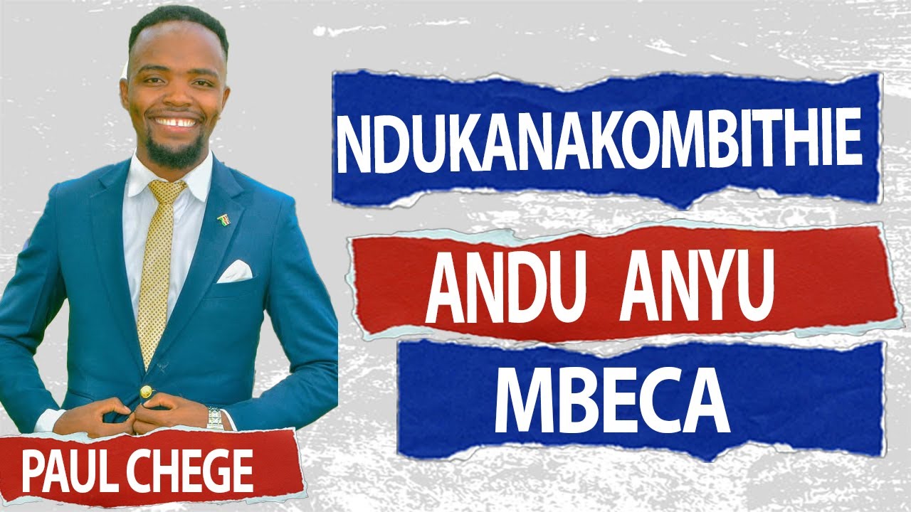 NDUKANAKOMBITHIE ANDU ANYU MBECA//PAUL CHEGE