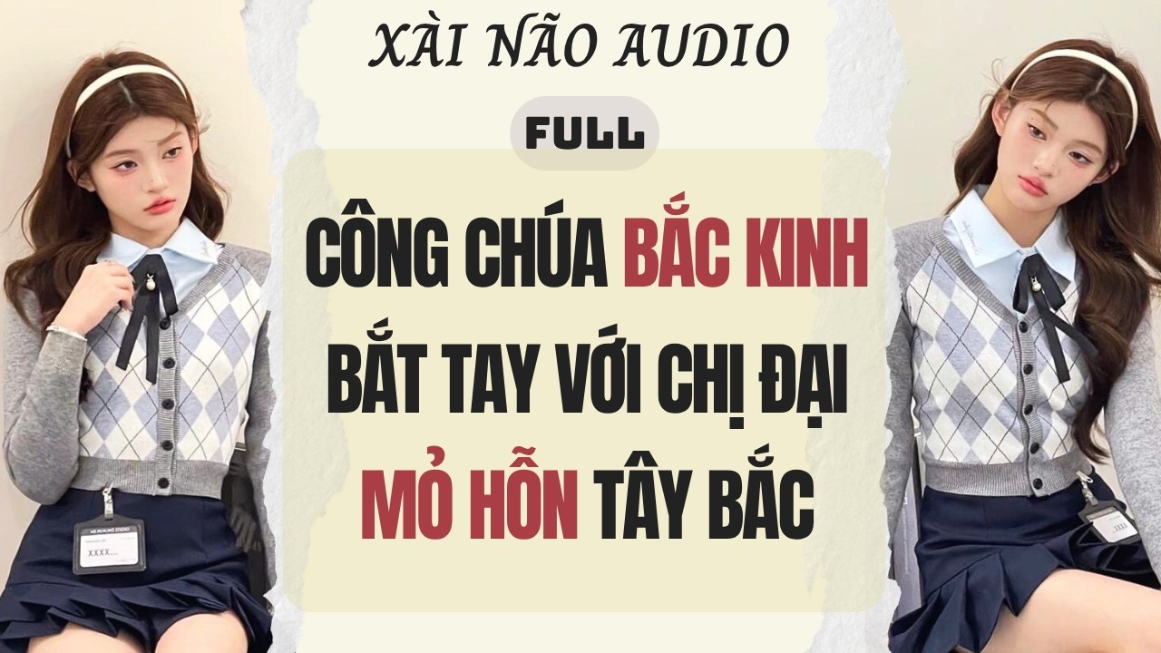Full audio | CÔNG CHÚA BẮC KINH BẮT TAY VỚI CHỊ ĐẠI MỎ HỖN TÂY BẮC | Xài Não Audio #audio