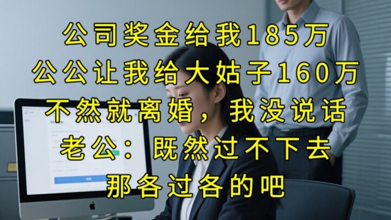 公司獎金給我185萬，公公讓我給大姑子160萬，不然就離婚，我沒説話，老公：既然過不下去，那各過各的吧#家庭情感 #情感故事 #故事 #故事分享 #人生百态