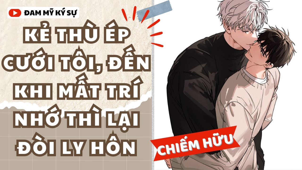[BL][Đam Mỹ Audio][FULL] KẺ THÙ ÉP CƯỚI TÔI, ĐẾN KHI MẤT TRÍ NHỚ THÌ LẠI ĐÒI LY HÔN || Đam Mỹ Ký Sự