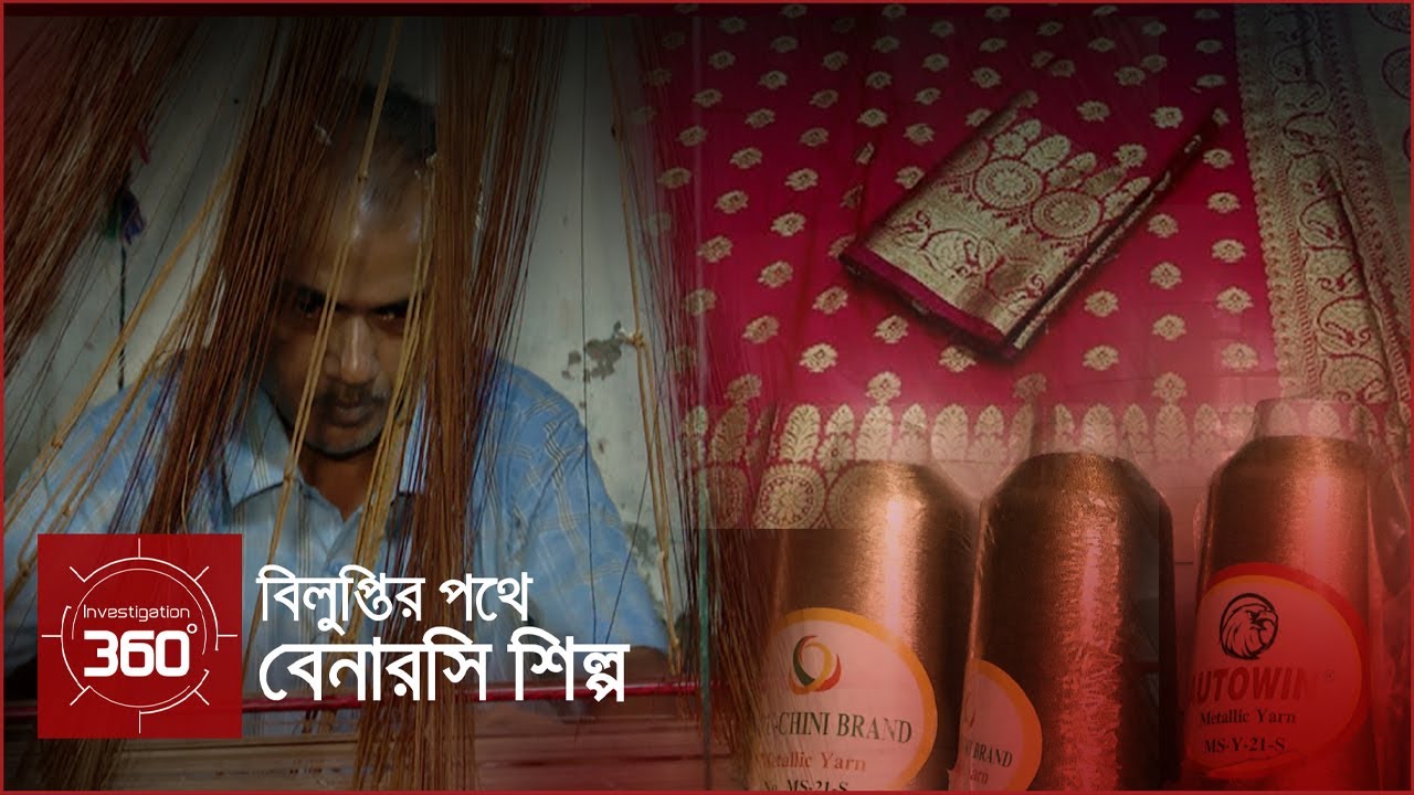 বিলুপ্তির পথে বেনারসি শিল্প | Investigation 360 Degree | EP 326