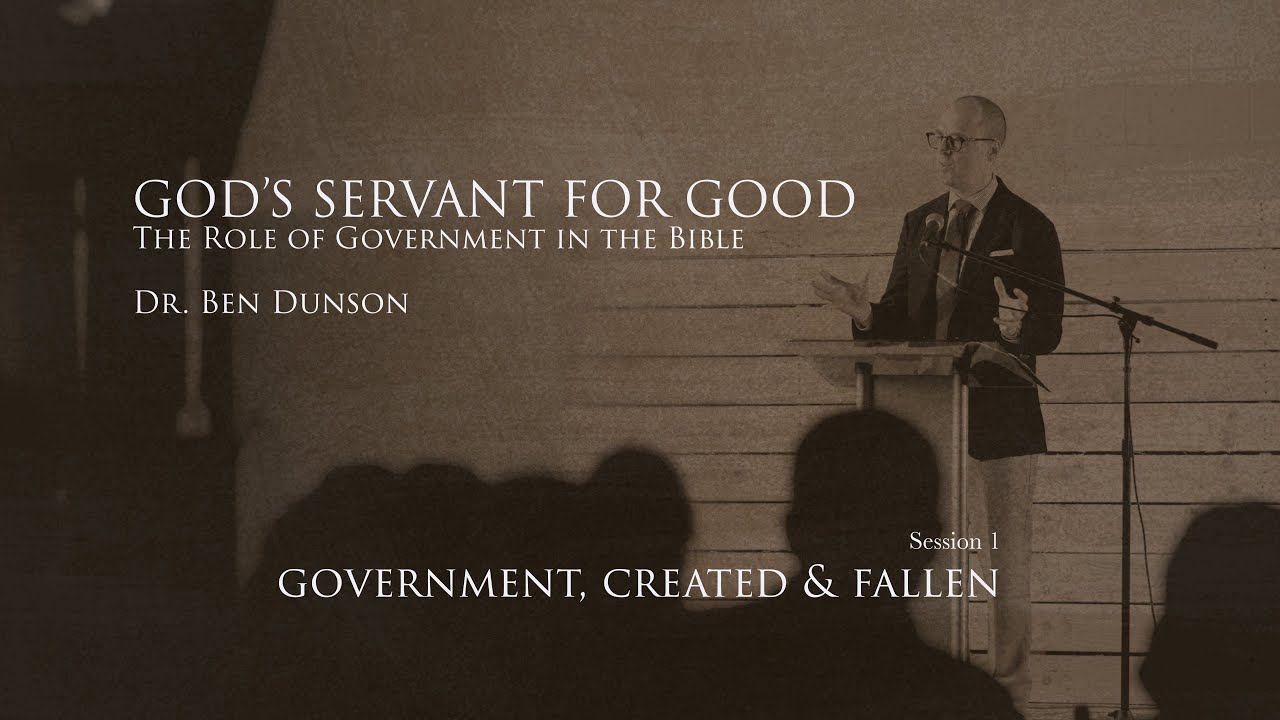 Session 1: Government, Created & Fallen | God's Servant for Good | Dr. Ben Dunson