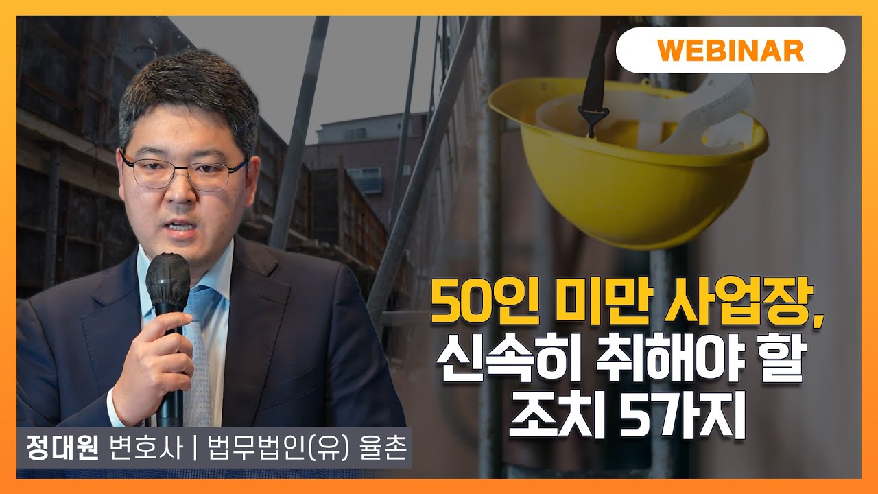 [중대한 세미나] 50인 미만 사업장, 신속히 취해야 할 조치 5가지┃정대원 변호사